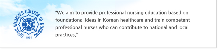 우리대학은 열린 평생교육을 지향하며 대한민국 교육의 근본이념에 입각하여 인간 생명을 존중하고 전문적 지식과 실무 능력을 갖춘 간호사를 양성하여 국가발전에 기여하고자 한다.