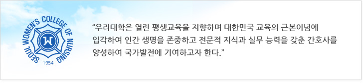 우리대학은 열린 평생교육을 지향하며 대한민국 교육의 근본이념에 입각하여 인간 생명을 존중하고 전문적 지식과 실무 능력을 갖춘 간호사를 양성하여 국가발전에 기여하고자 한다.